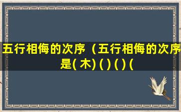 五行相侮的次序（五行相侮的次序是( 木) ( ) ( ) ( )( )）